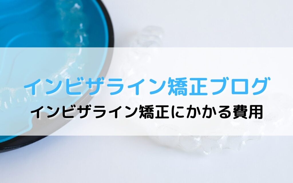 インビザライン, invisalign, インビザライン矯正, 費用, コスト, ローン, 洗浄剤, チューイ, ゴムかけ, 診察代